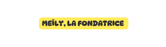 Meïly la fondatrice